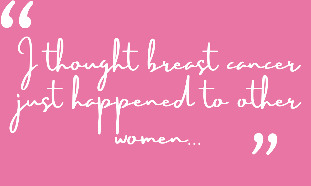 I thought breast cancer happened to other women - breast cancer stories